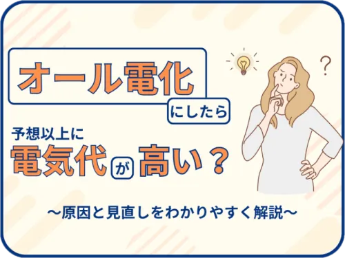 オール電化にしたら予想以上に電気代が高い？原因と見直しポイントをわかりやすく解説