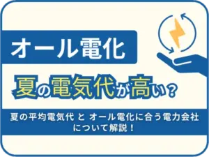 夏の電気代が高い…？オール電化の契約見直しで差がつく！